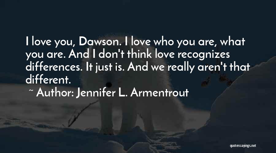 Jennifer L. Armentrout Quotes: I Love You, Dawson. I Love Who You Are, What You Are. And I Don't Think Love Recognizes Differences. It