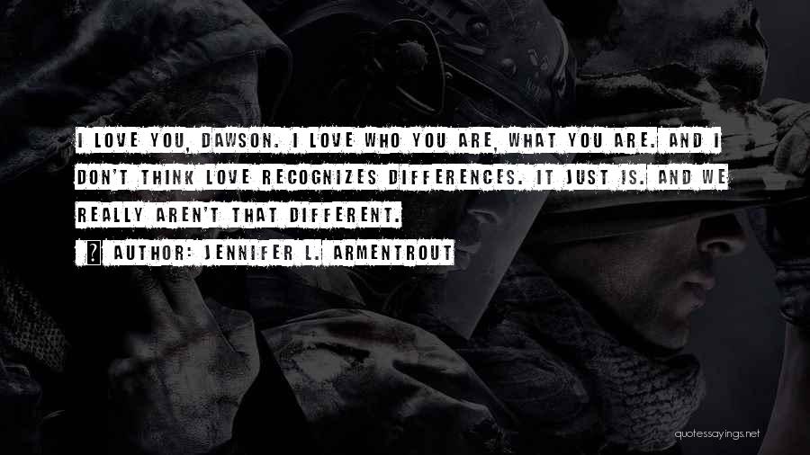 Jennifer L. Armentrout Quotes: I Love You, Dawson. I Love Who You Are, What You Are. And I Don't Think Love Recognizes Differences. It