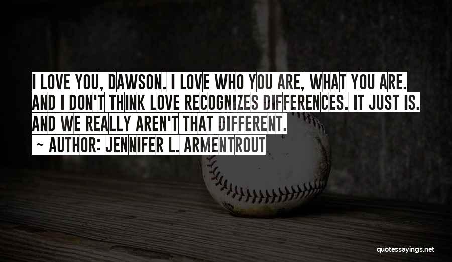 Jennifer L. Armentrout Quotes: I Love You, Dawson. I Love Who You Are, What You Are. And I Don't Think Love Recognizes Differences. It