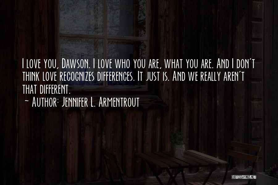 Jennifer L. Armentrout Quotes: I Love You, Dawson. I Love Who You Are, What You Are. And I Don't Think Love Recognizes Differences. It