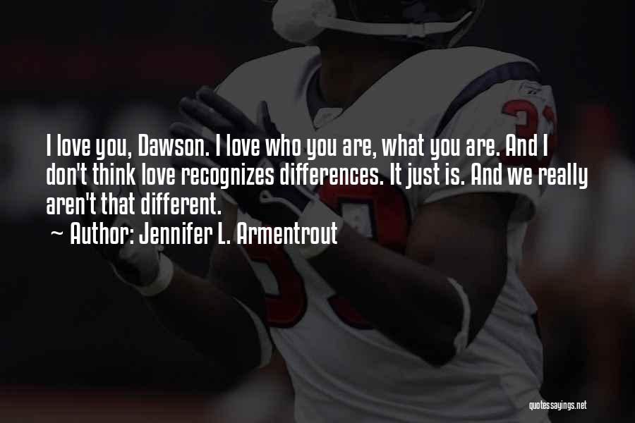 Jennifer L. Armentrout Quotes: I Love You, Dawson. I Love Who You Are, What You Are. And I Don't Think Love Recognizes Differences. It