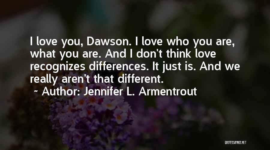 Jennifer L. Armentrout Quotes: I Love You, Dawson. I Love Who You Are, What You Are. And I Don't Think Love Recognizes Differences. It