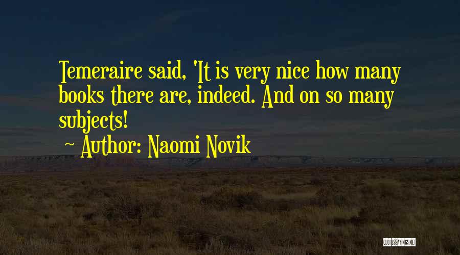 Naomi Novik Quotes: Temeraire Said, 'it Is Very Nice How Many Books There Are, Indeed. And On So Many Subjects!