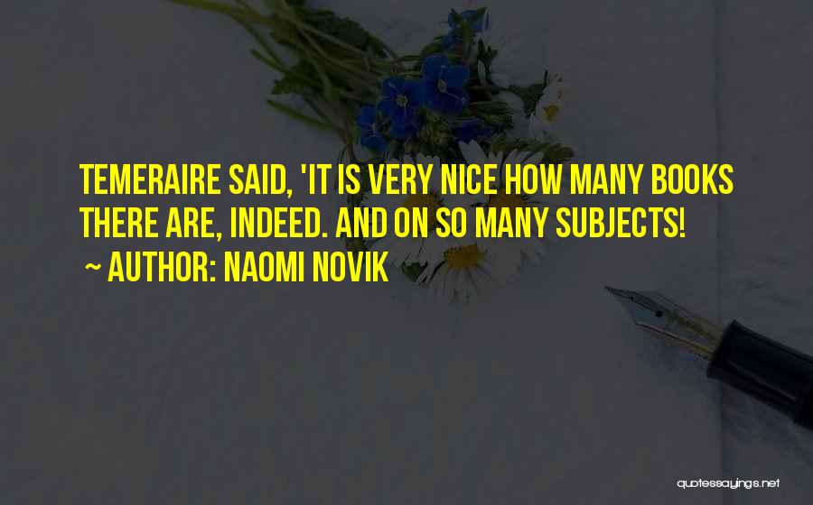 Naomi Novik Quotes: Temeraire Said, 'it Is Very Nice How Many Books There Are, Indeed. And On So Many Subjects!
