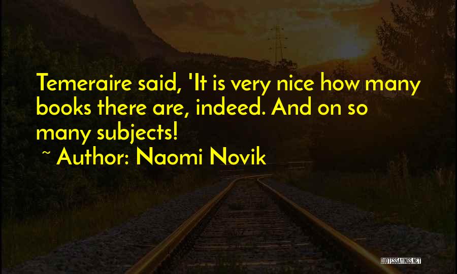 Naomi Novik Quotes: Temeraire Said, 'it Is Very Nice How Many Books There Are, Indeed. And On So Many Subjects!