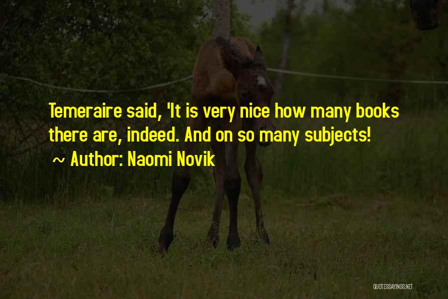 Naomi Novik Quotes: Temeraire Said, 'it Is Very Nice How Many Books There Are, Indeed. And On So Many Subjects!
