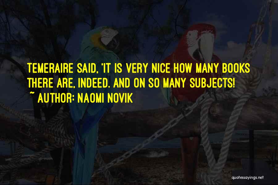Naomi Novik Quotes: Temeraire Said, 'it Is Very Nice How Many Books There Are, Indeed. And On So Many Subjects!