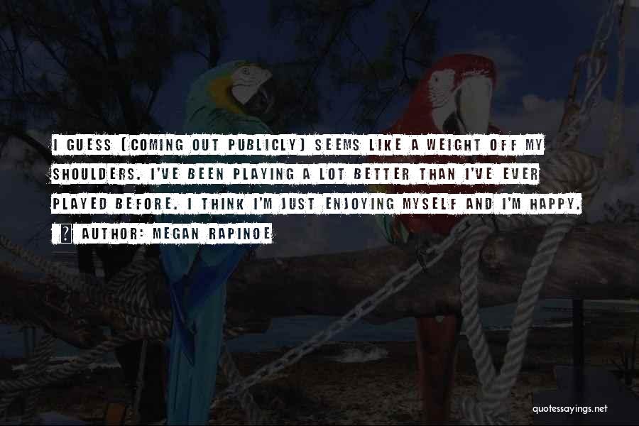 Megan Rapinoe Quotes: I Guess [coming Out Publicly] Seems Like A Weight Off My Shoulders. I've Been Playing A Lot Better Than I've