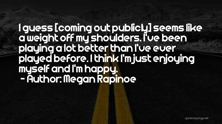 Megan Rapinoe Quotes: I Guess [coming Out Publicly] Seems Like A Weight Off My Shoulders. I've Been Playing A Lot Better Than I've