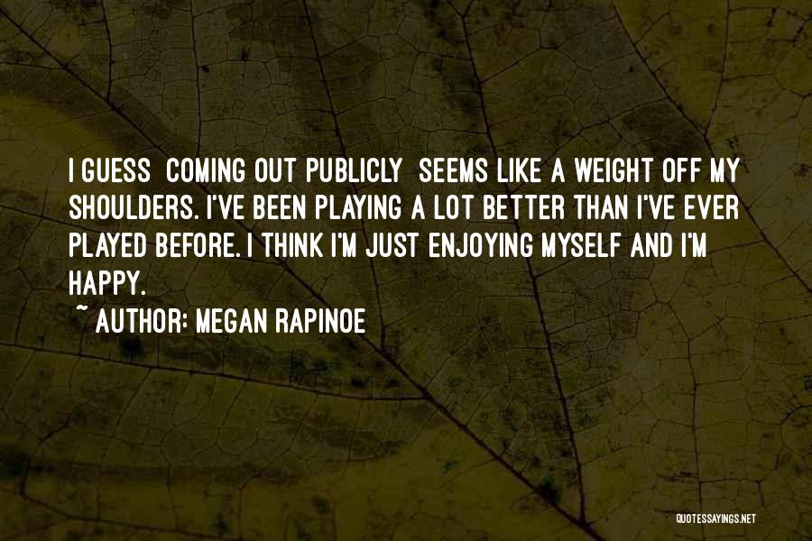 Megan Rapinoe Quotes: I Guess [coming Out Publicly] Seems Like A Weight Off My Shoulders. I've Been Playing A Lot Better Than I've