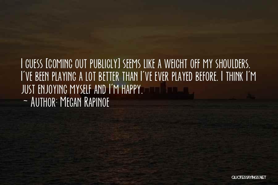 Megan Rapinoe Quotes: I Guess [coming Out Publicly] Seems Like A Weight Off My Shoulders. I've Been Playing A Lot Better Than I've