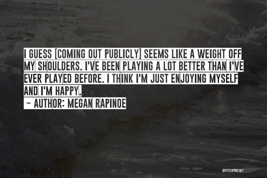 Megan Rapinoe Quotes: I Guess [coming Out Publicly] Seems Like A Weight Off My Shoulders. I've Been Playing A Lot Better Than I've