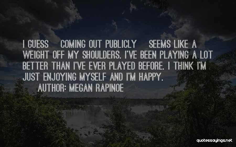 Megan Rapinoe Quotes: I Guess [coming Out Publicly] Seems Like A Weight Off My Shoulders. I've Been Playing A Lot Better Than I've