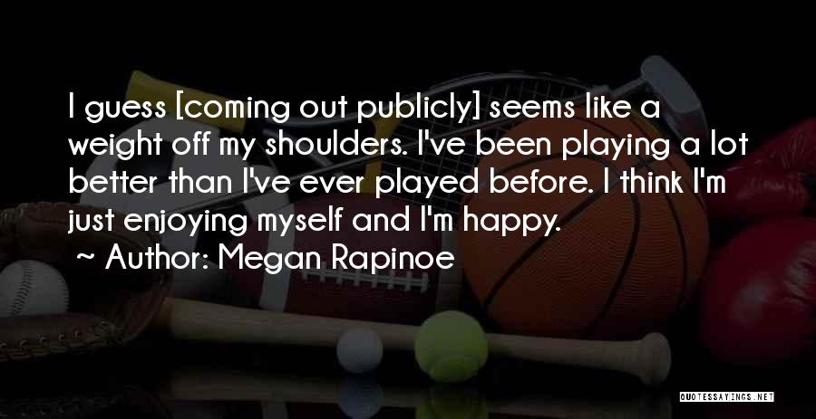 Megan Rapinoe Quotes: I Guess [coming Out Publicly] Seems Like A Weight Off My Shoulders. I've Been Playing A Lot Better Than I've
