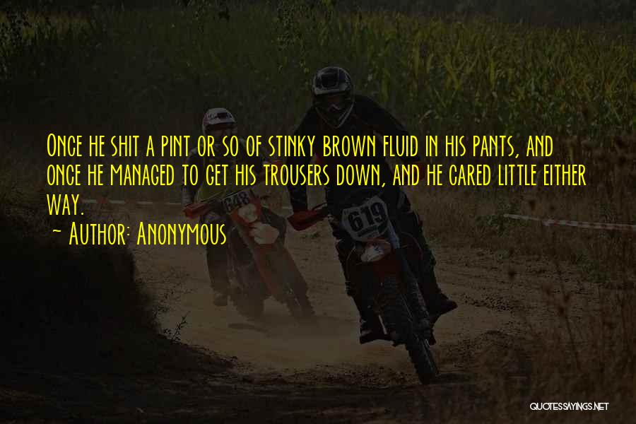 Anonymous Quotes: Once He Shit A Pint Or So Of Stinky Brown Fluid In His Pants, And Once He Managed To Get