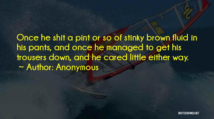 Anonymous Quotes: Once He Shit A Pint Or So Of Stinky Brown Fluid In His Pants, And Once He Managed To Get