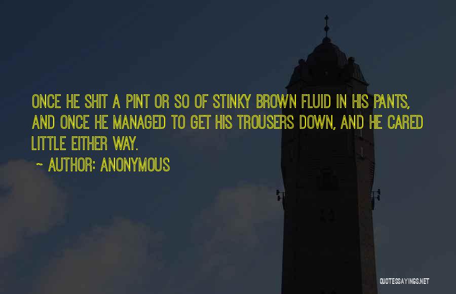 Anonymous Quotes: Once He Shit A Pint Or So Of Stinky Brown Fluid In His Pants, And Once He Managed To Get