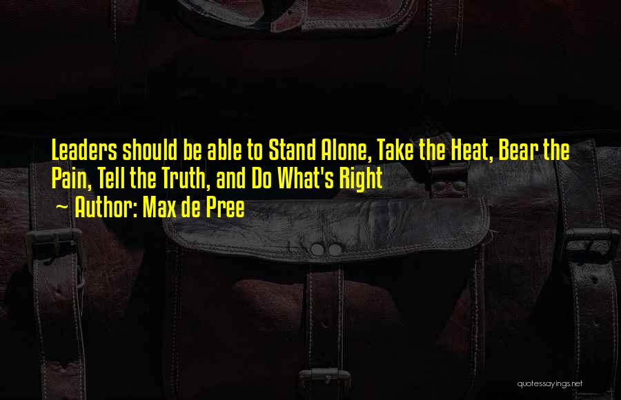 Max De Pree Quotes: Leaders Should Be Able To Stand Alone, Take The Heat, Bear The Pain, Tell The Truth, And Do What's Right