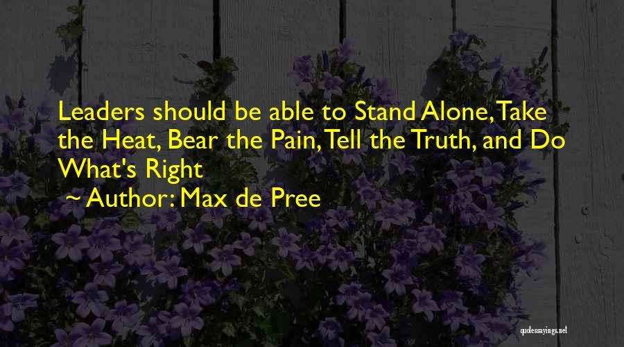 Max De Pree Quotes: Leaders Should Be Able To Stand Alone, Take The Heat, Bear The Pain, Tell The Truth, And Do What's Right