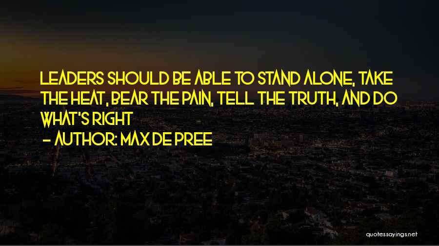 Max De Pree Quotes: Leaders Should Be Able To Stand Alone, Take The Heat, Bear The Pain, Tell The Truth, And Do What's Right