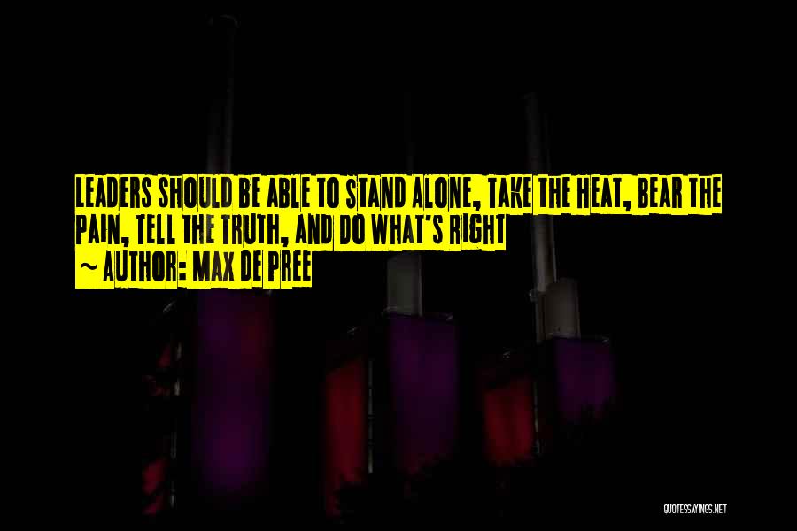 Max De Pree Quotes: Leaders Should Be Able To Stand Alone, Take The Heat, Bear The Pain, Tell The Truth, And Do What's Right