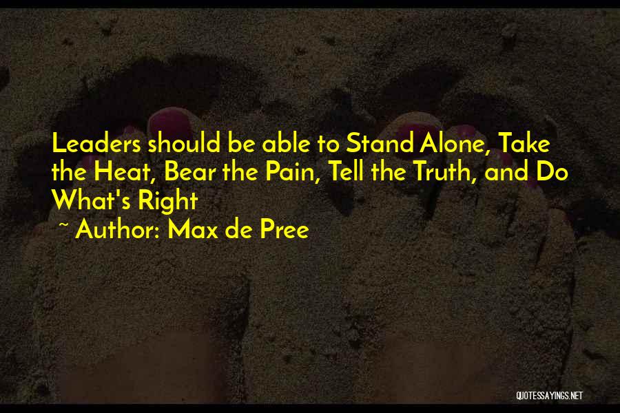 Max De Pree Quotes: Leaders Should Be Able To Stand Alone, Take The Heat, Bear The Pain, Tell The Truth, And Do What's Right