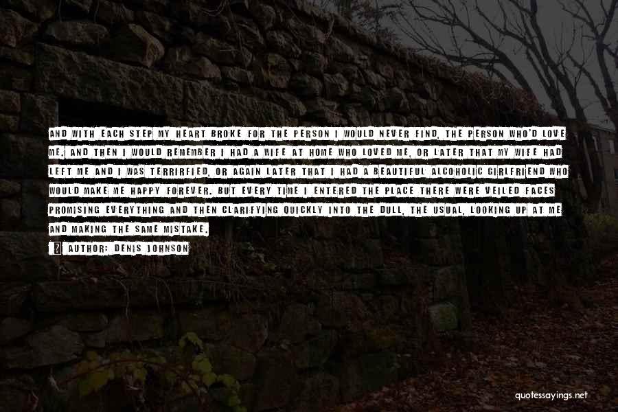 Denis Johnson Quotes: And With Each Step My Heart Broke For The Person I Would Never Find, The Person Who'd Love Me. And