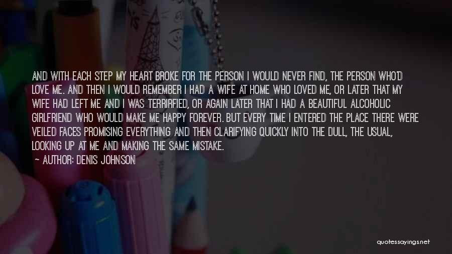 Denis Johnson Quotes: And With Each Step My Heart Broke For The Person I Would Never Find, The Person Who'd Love Me. And