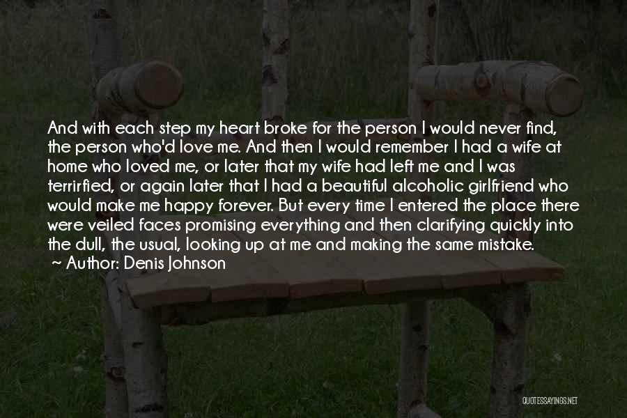 Denis Johnson Quotes: And With Each Step My Heart Broke For The Person I Would Never Find, The Person Who'd Love Me. And