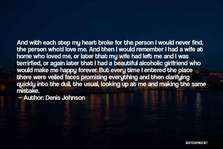 Denis Johnson Quotes: And With Each Step My Heart Broke For The Person I Would Never Find, The Person Who'd Love Me. And