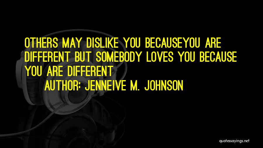 Jenneive M. Johnson Quotes: Others May Dislike You Becauseyou Are Different But Somebody Loves You Because You Are Different
