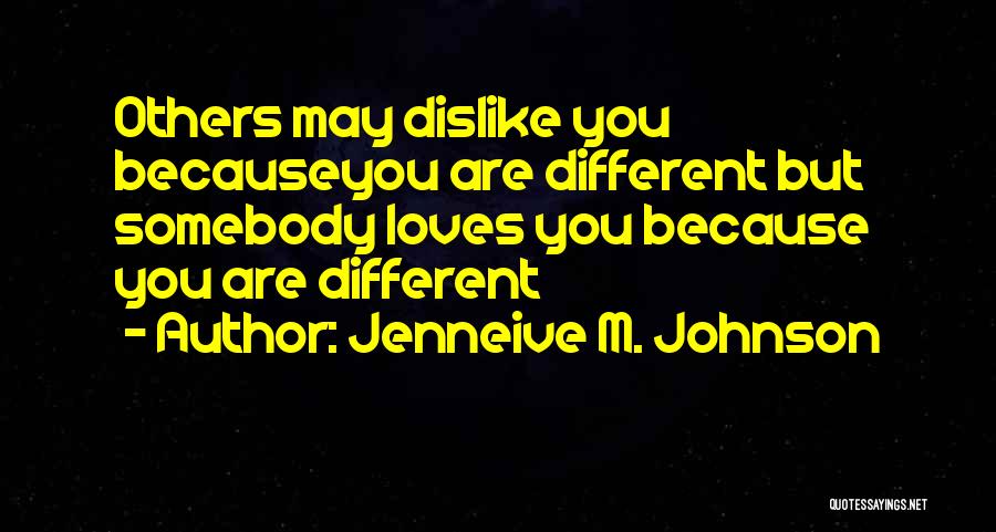 Jenneive M. Johnson Quotes: Others May Dislike You Becauseyou Are Different But Somebody Loves You Because You Are Different