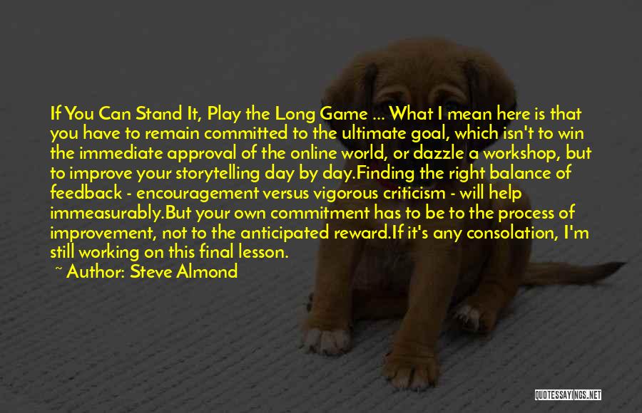 Steve Almond Quotes: If You Can Stand It, Play The Long Game ... What I Mean Here Is That You Have To Remain