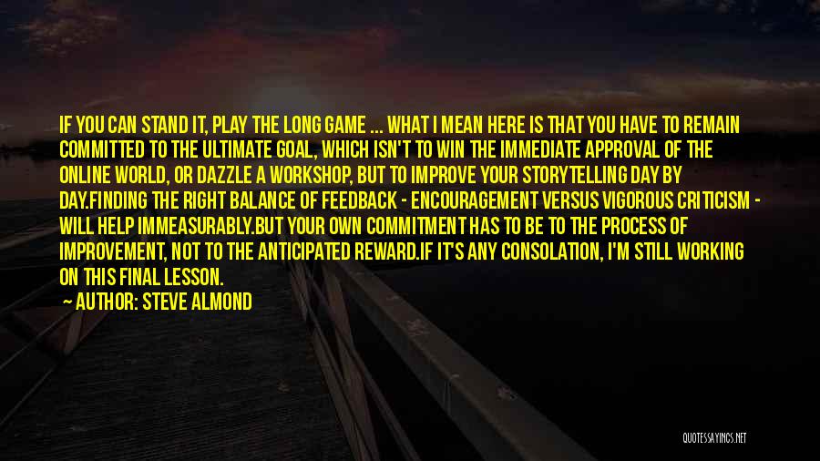 Steve Almond Quotes: If You Can Stand It, Play The Long Game ... What I Mean Here Is That You Have To Remain