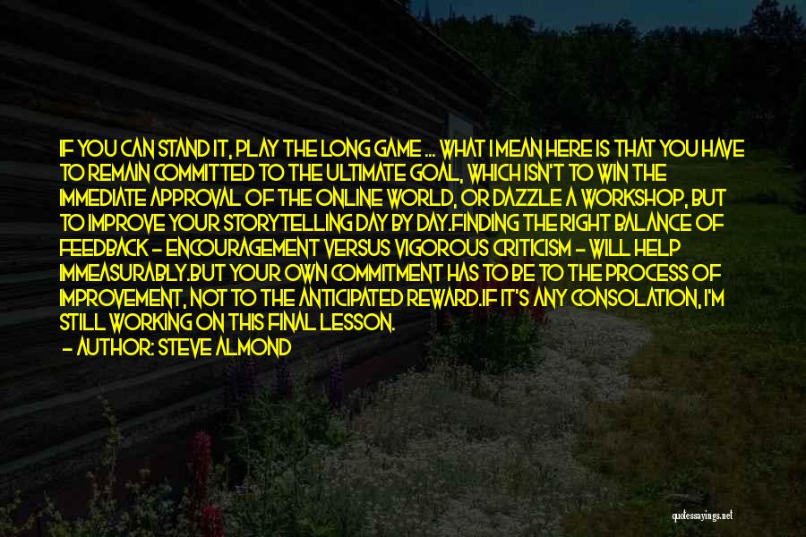 Steve Almond Quotes: If You Can Stand It, Play The Long Game ... What I Mean Here Is That You Have To Remain