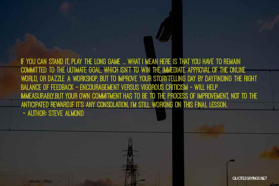 Steve Almond Quotes: If You Can Stand It, Play The Long Game ... What I Mean Here Is That You Have To Remain