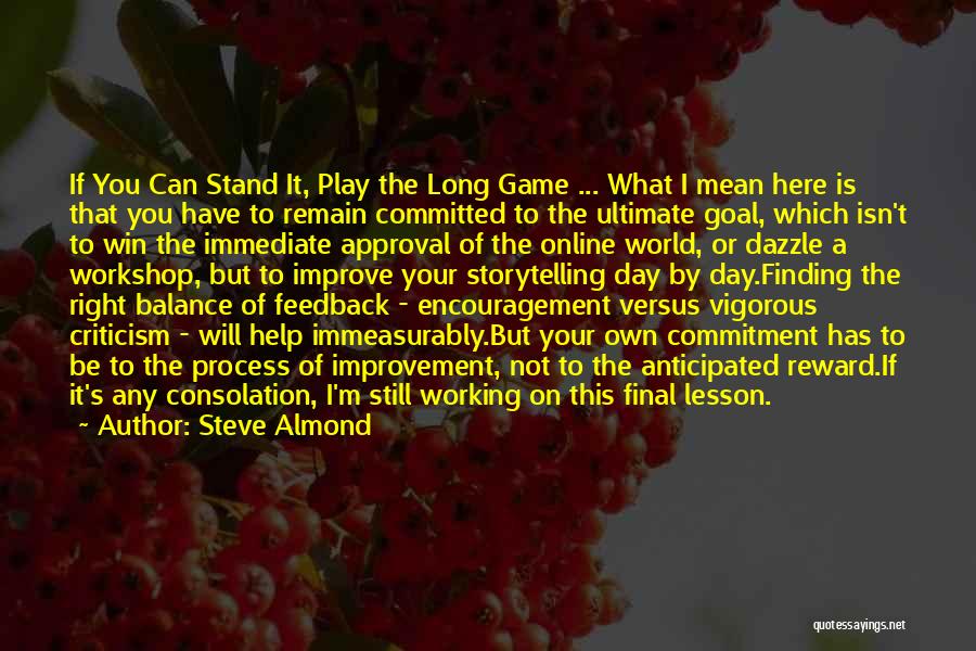 Steve Almond Quotes: If You Can Stand It, Play The Long Game ... What I Mean Here Is That You Have To Remain