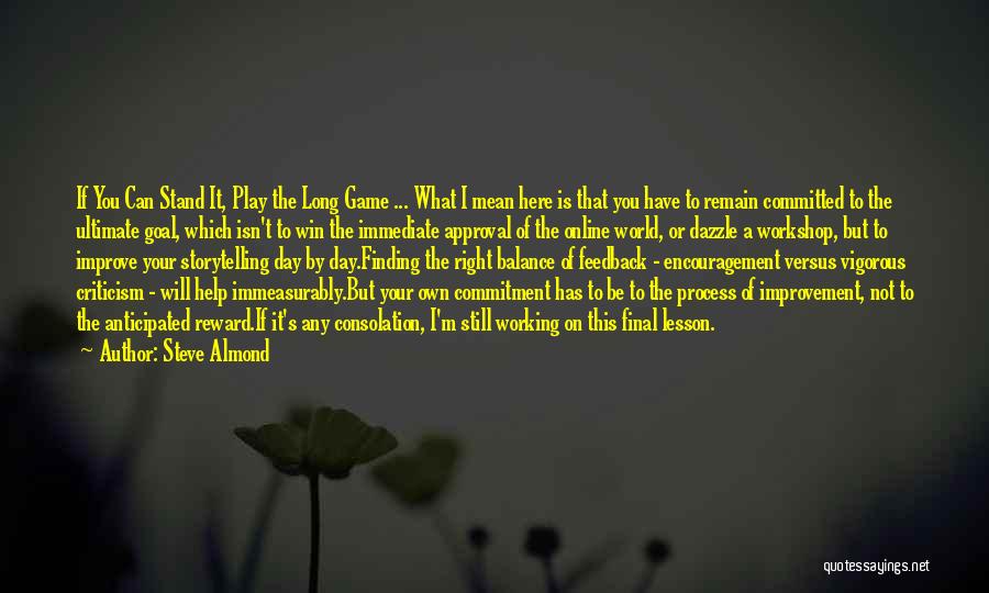 Steve Almond Quotes: If You Can Stand It, Play The Long Game ... What I Mean Here Is That You Have To Remain