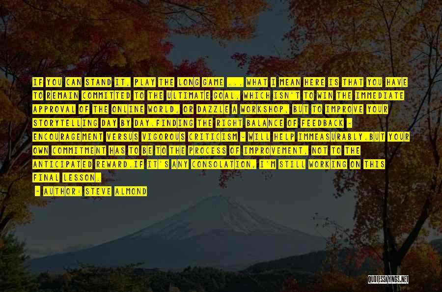Steve Almond Quotes: If You Can Stand It, Play The Long Game ... What I Mean Here Is That You Have To Remain