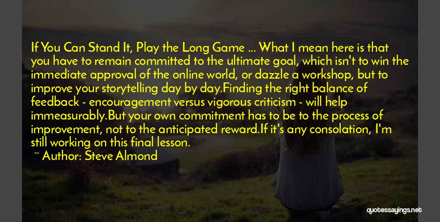 Steve Almond Quotes: If You Can Stand It, Play The Long Game ... What I Mean Here Is That You Have To Remain