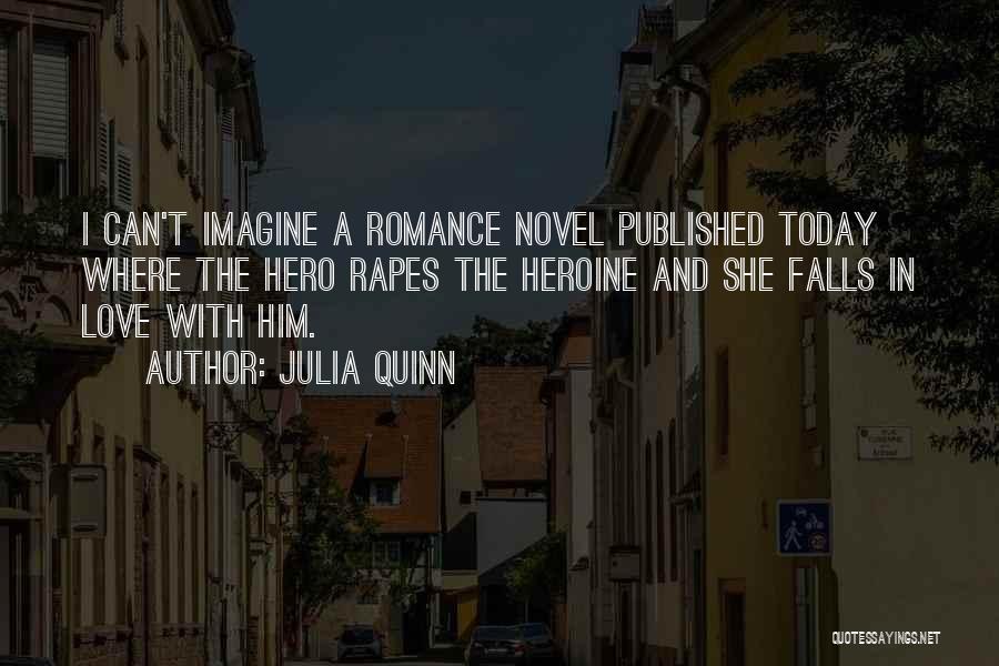Julia Quinn Quotes: I Can't Imagine A Romance Novel Published Today Where The Hero Rapes The Heroine And She Falls In Love With