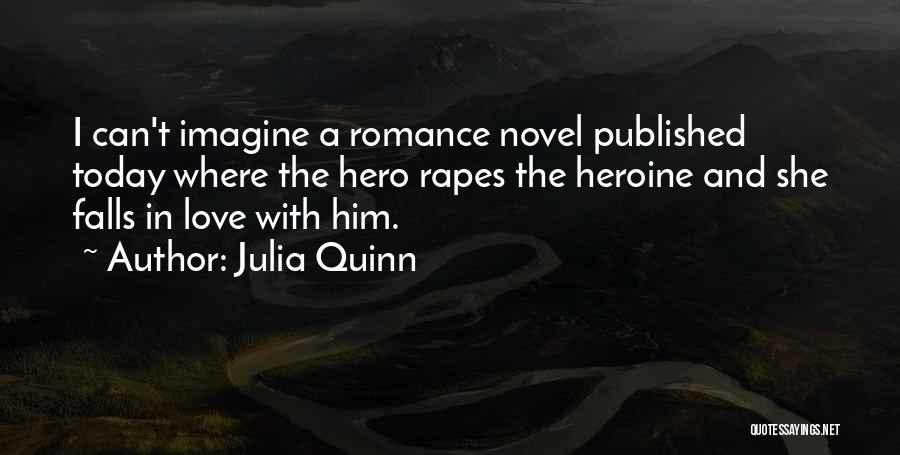 Julia Quinn Quotes: I Can't Imagine A Romance Novel Published Today Where The Hero Rapes The Heroine And She Falls In Love With
