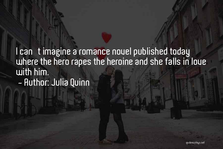 Julia Quinn Quotes: I Can't Imagine A Romance Novel Published Today Where The Hero Rapes The Heroine And She Falls In Love With