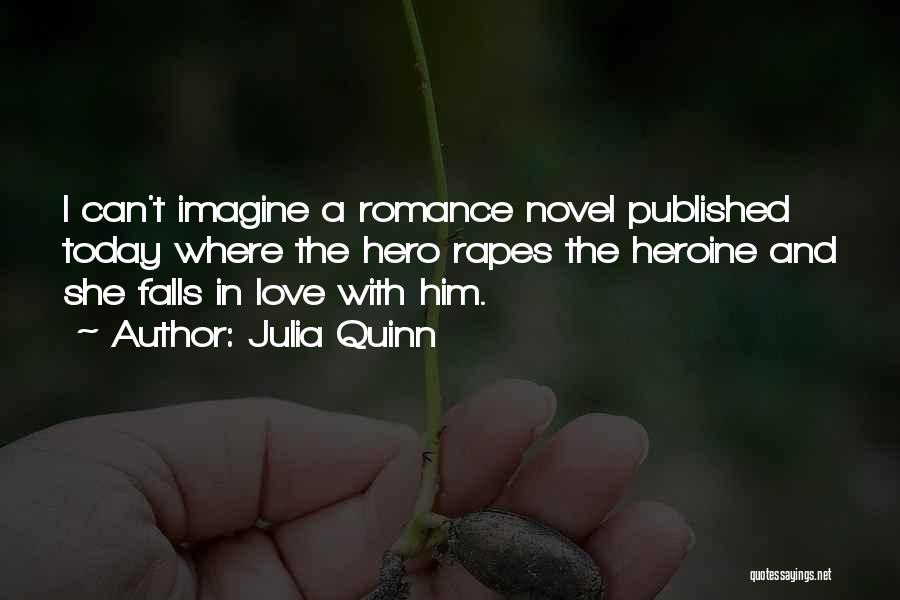 Julia Quinn Quotes: I Can't Imagine A Romance Novel Published Today Where The Hero Rapes The Heroine And She Falls In Love With