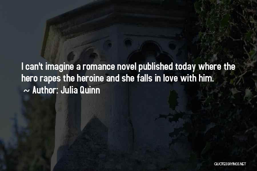 Julia Quinn Quotes: I Can't Imagine A Romance Novel Published Today Where The Hero Rapes The Heroine And She Falls In Love With