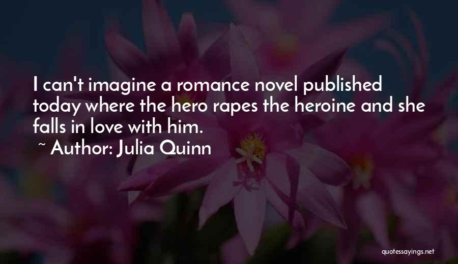 Julia Quinn Quotes: I Can't Imagine A Romance Novel Published Today Where The Hero Rapes The Heroine And She Falls In Love With