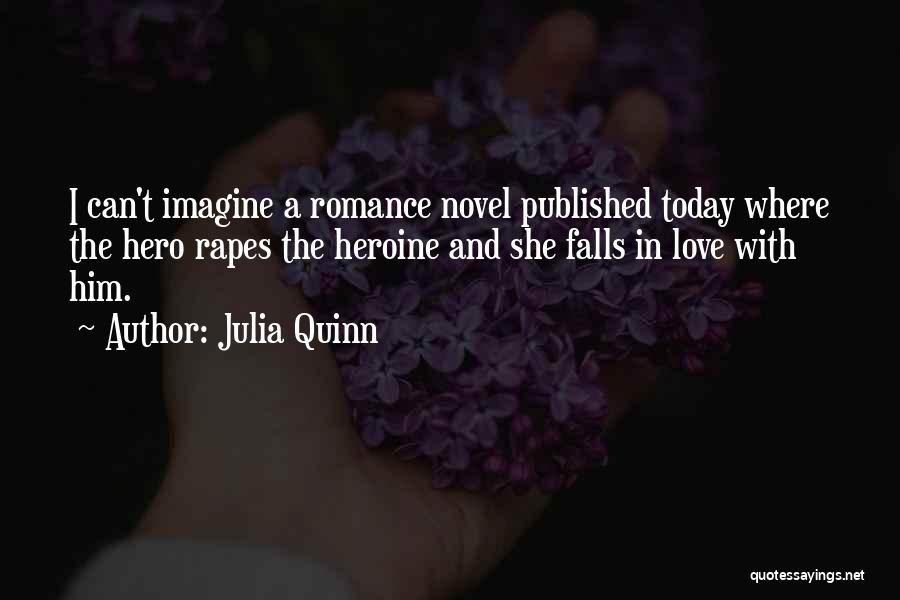 Julia Quinn Quotes: I Can't Imagine A Romance Novel Published Today Where The Hero Rapes The Heroine And She Falls In Love With