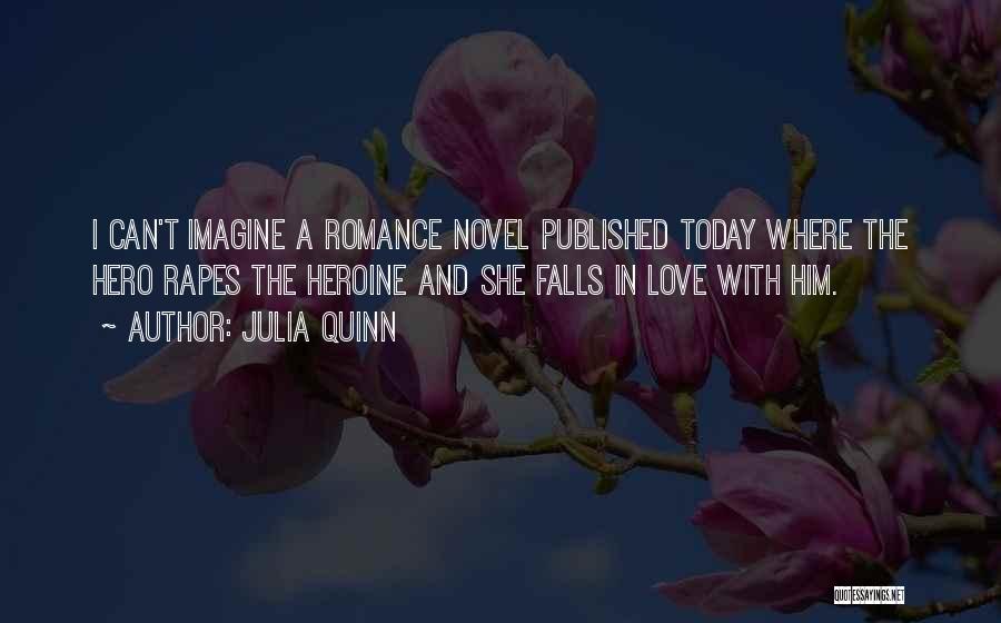 Julia Quinn Quotes: I Can't Imagine A Romance Novel Published Today Where The Hero Rapes The Heroine And She Falls In Love With