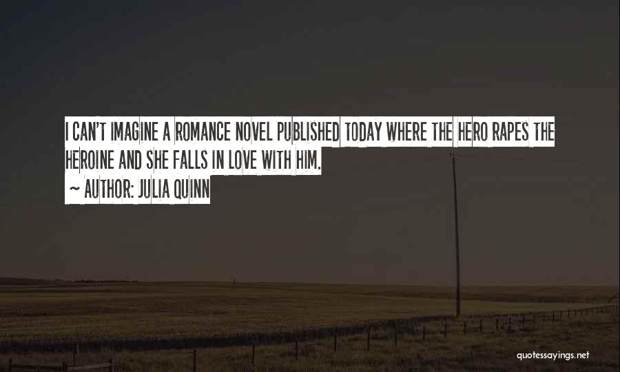 Julia Quinn Quotes: I Can't Imagine A Romance Novel Published Today Where The Hero Rapes The Heroine And She Falls In Love With