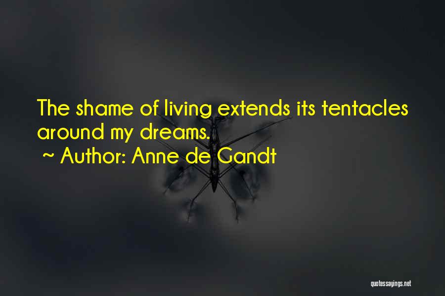 Anne De Gandt Quotes: The Shame Of Living Extends Its Tentacles Around My Dreams.